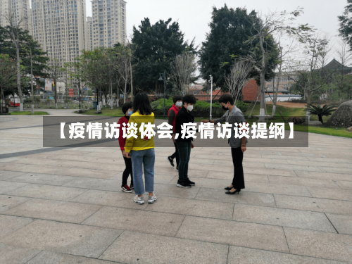 【疫情访谈体会,疫情访谈提纲】-第2张图片