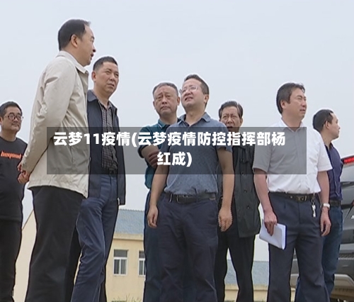 云梦11疫情(云梦疫情防控指挥部杨红成)-第2张图片