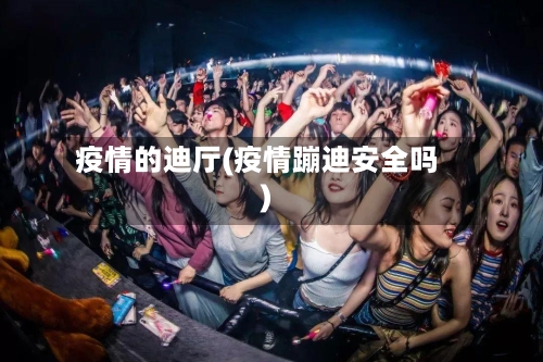 疫情的迪厅(疫情蹦迪安全吗)-第3张图片