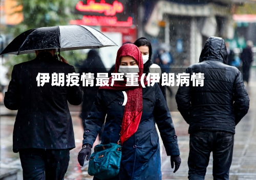 伊朗疫情最严重(伊朗病情)