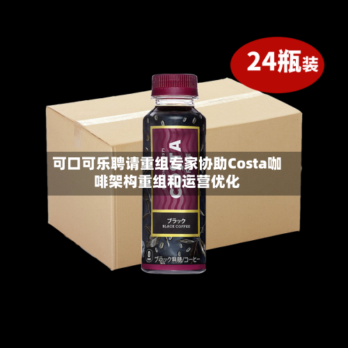 可口可乐聘请重组专家协助Costa咖啡架构重组和运营优化