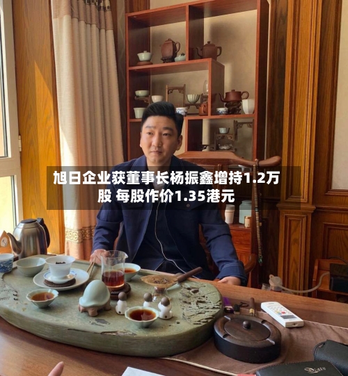 旭日企业获董事长杨振鑫增持1.2万股 每股作价1.35港元