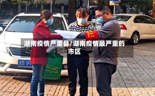 湖南疫情严重县/湖南疫情最严重的市区