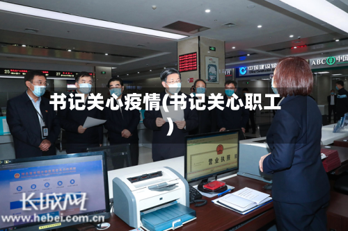 书记关心疫情(书记关心职工)-第2张图片