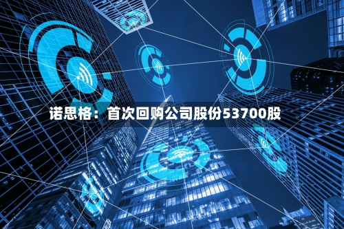 诺思格：首次回购公司股份53700股-第2张图片