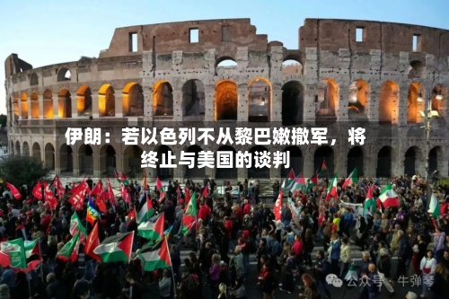 伊朗：若以色列不从黎巴嫩撤军，将终止与美国的谈判-第2张图片