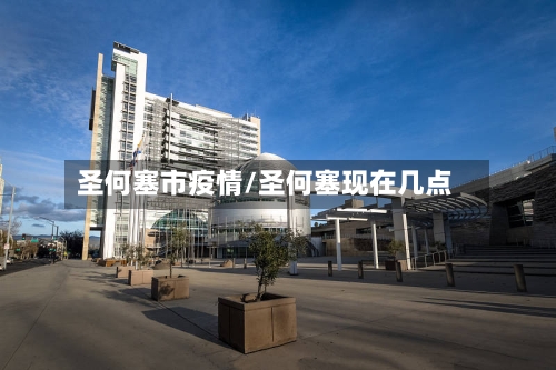 圣何塞市疫情/圣何塞现在几点-第2张图片