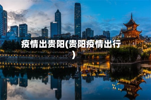 疫情出贵阳(贵阳疫情出行)