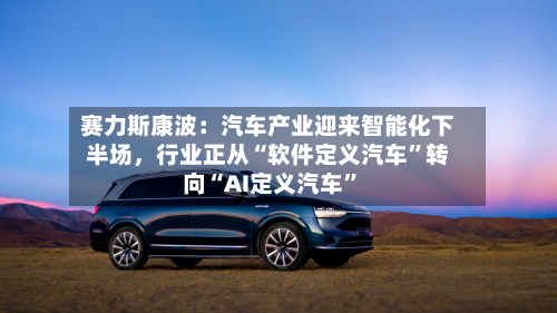 赛力斯康波：汽车产业迎来智能化下半场，行业正从“软件定义汽车	”转向“AI定义汽车”-第2张图片