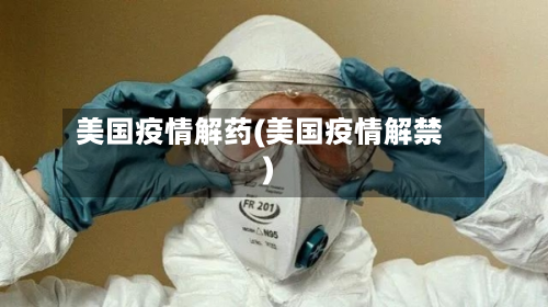 美国疫情解药(美国疫情解禁)
