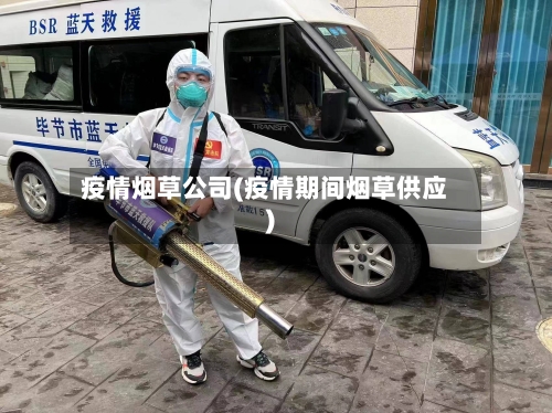 疫情烟草公司(疫情期间烟草供应)-第2张图片