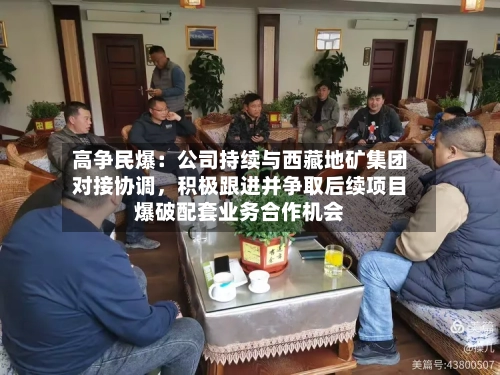 高争民爆：公司持续与西藏地矿集团对接协调	，积极跟进并争取后续项目爆破配套业务合作机会-第2张图片