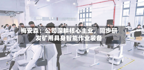梅安森：公司深耕核心主业	，同步研发矿用具身智能作业装备-第2张图片