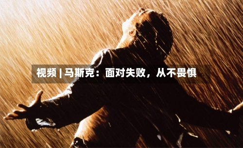 视频 | 马斯克：面对失败，从不畏惧-第2张图片
