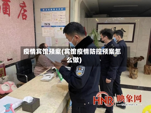疫情宾馆预案(宾馆疫情防控预案怎么做)