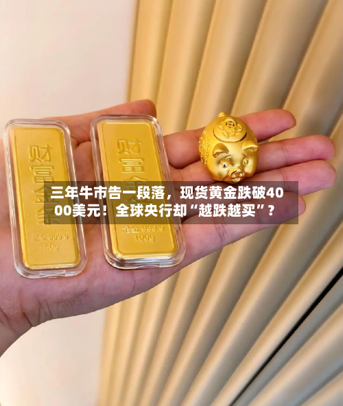 三年牛市告一段落，现货黄金跌破4000美元！全球央行却“越跌越买”？