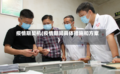 疫情期契机(疫情期间具体措施和方案)-第3张图片