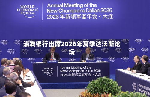 浦发银行出席2026年夏季达沃斯论坛-第2张图片