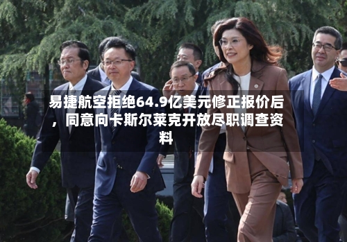 易捷航空拒绝64.9亿美元修正报价后，同意向卡斯尔莱克开放尽职调查资料