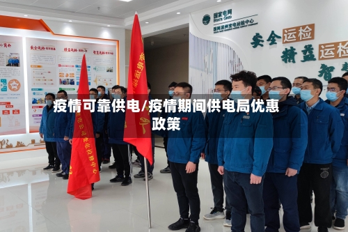 疫情可靠供电/疫情期间供电局优惠政策