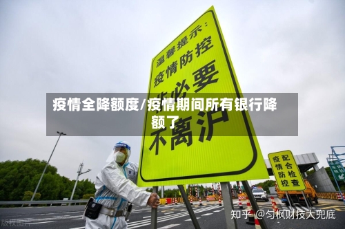 疫情全降额度/疫情期间所有银行降额了