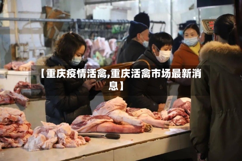 【重庆疫情活禽,重庆活禽市场最新消息】-第3张图片