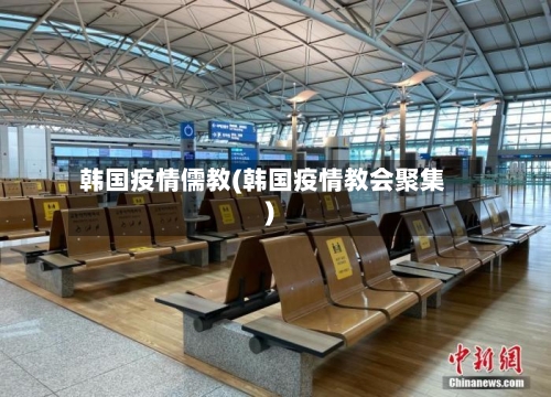 韩国疫情儒教(韩国疫情教会聚集)