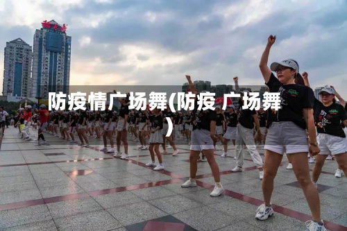 防疫情广场舞(防疫 广场舞)-第2张图片