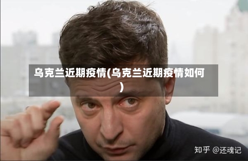 乌克兰近期疫情(乌克兰近期疫情如何)