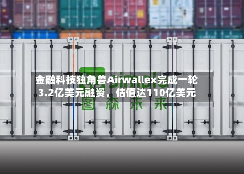 金融科技独角兽Airwallex完成一轮3.2亿美元融资，估值达110亿美元