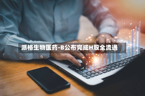 派格生物医药-B公布完成H股全流通