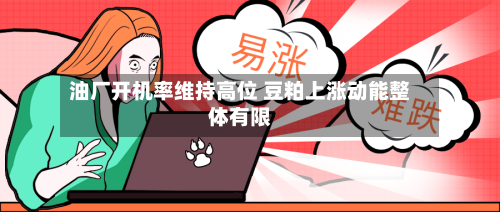 油厂开机率维持高位 豆粕上涨动能整体有限