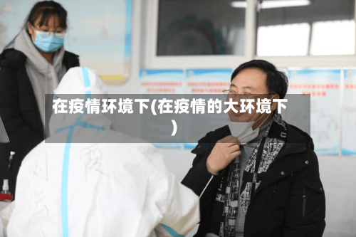 在疫情环境下(在疫情的大环境下)