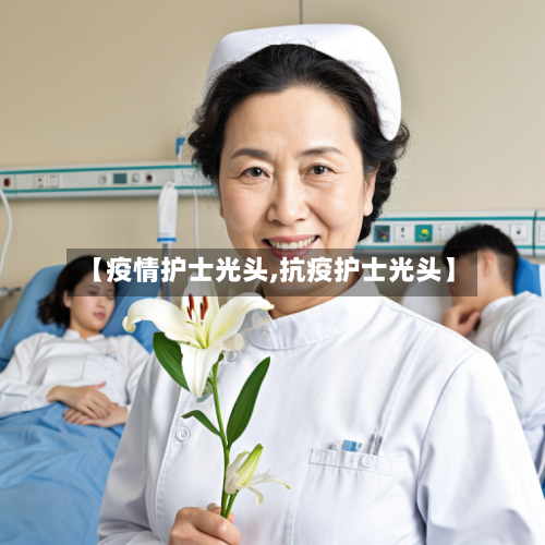 【疫情护士光头,抗疫护士光头】-第2张图片