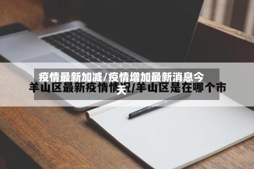疫情最新加减/疫情增加最新消息今天-第3张图片