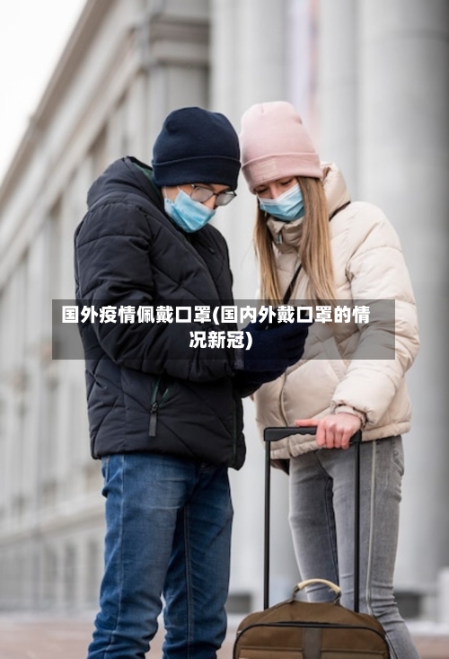 国外疫情佩戴口罩(国内外戴口罩的情况新冠)