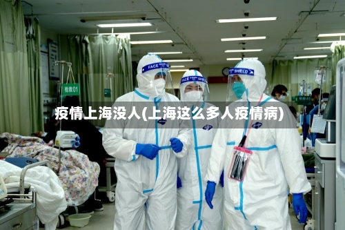 疫情上海没人(上海这么多人疫情病)