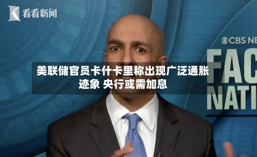 美联储官员卡什卡里称出现广泛通胀迹象 央行或需加息-第2张图片