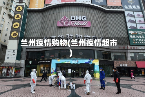兰州疫情购物(兰州疫情超市)-第2张图片