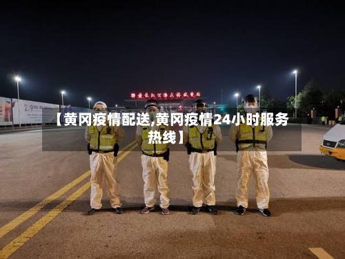 【黄冈疫情配送,黄冈疫情24小时服务热线】-第2张图片