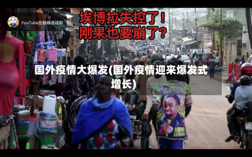 国外疫情大爆发(国外疫情迎来爆发式增长)