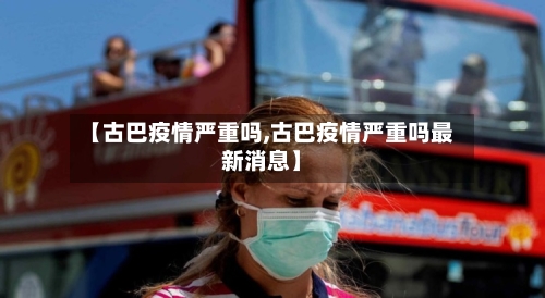 【古巴疫情严重吗,古巴疫情严重吗最新消息】-第3张图片