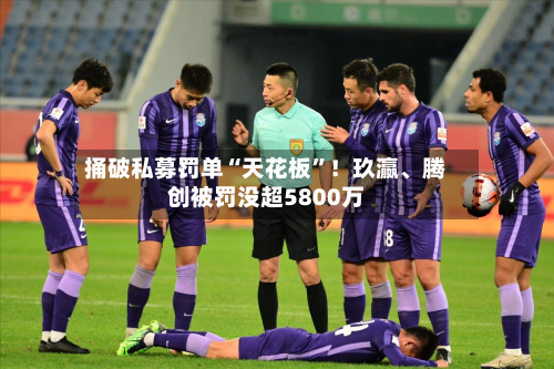 捅破私募罚单“天花板”！玖瀛、腾创被罚没超5800万