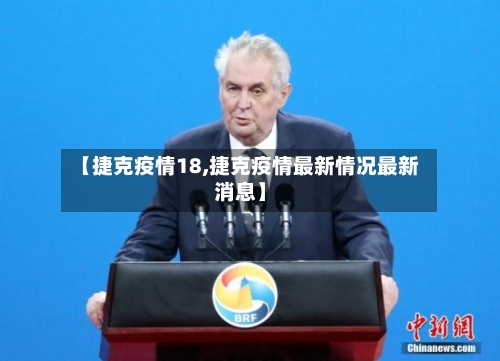 【捷克疫情18,捷克疫情最新情况最新消息】