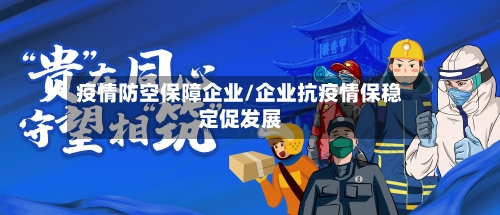 疫情防空保障企业/企业抗疫情保稳定促发展-第2张图片