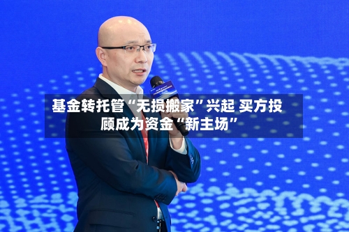 基金转托管“无损搬家”兴起 买方投顾成为资金“新主场”-第2张图片