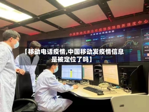【移动电话疫情,中国移动发疫情信息是被定位了吗】