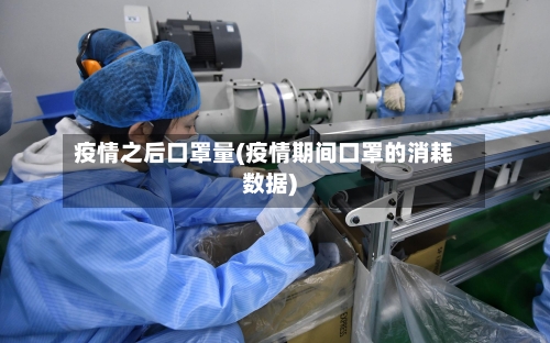 疫情之后口罩量(疫情期间口罩的消耗数据)