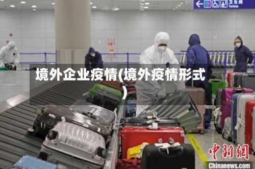 境外企业疫情(境外疫情形式)-第2张图片