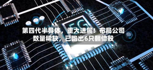 第四代半导体	，重大进展！布局公司数量稀缺，已跑出6只翻倍股-第2张图片